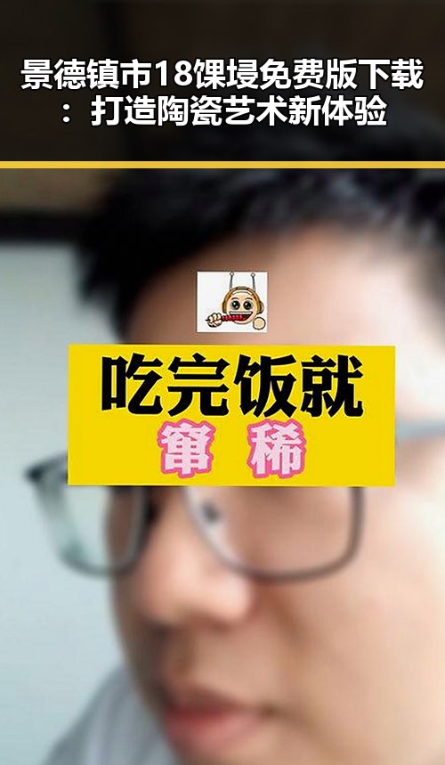 景德镇市18馃埐免费版下载：打造陶瓷艺术新体验