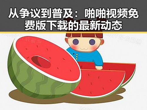 从争议到普及:啪啪视频免费版下载的最新动态
