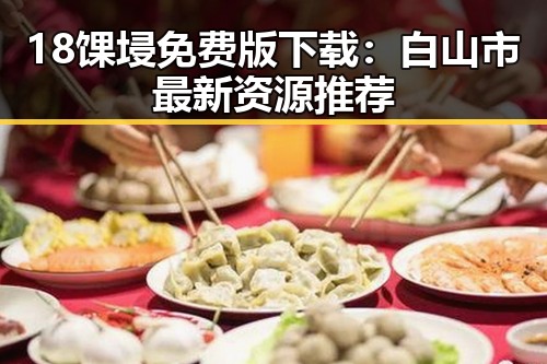 18馃埐免费版下载:白山市最新资源推荐