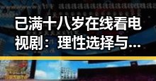已满十八岁在线看电视剧：理性选择与年齡限制的重要性