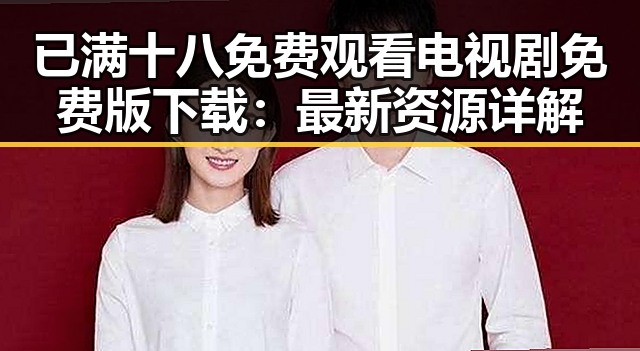已满十八免费观看电视剧免费版下载：最新资源详解