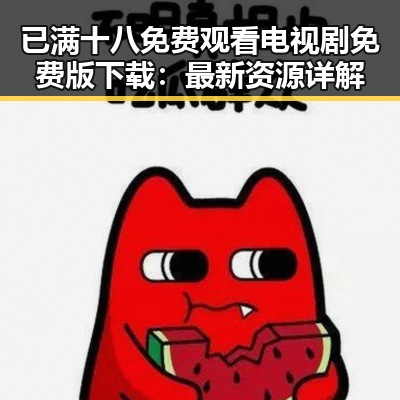 已满十八免费观看电视剧免费版下载：最新资源详解