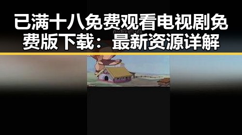 已满十八免费观看电视剧免费版下载：最新资源详解