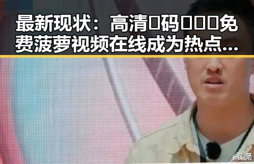 最新现状：高清🈚码🔞❌♋免费菠萝视频在线成为热点话题