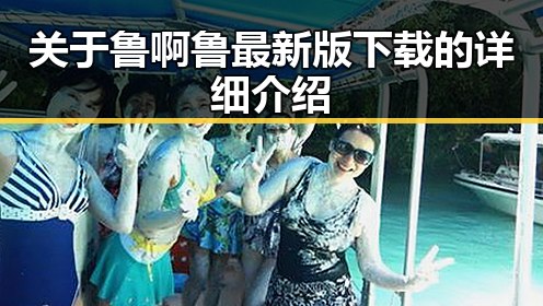 关于鲁啊鲁最新版下载的详细介绍