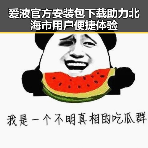 爱液官方安装包下载助力北海市用户便捷体验