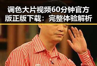 调色大片视频60分钟官方版正版下载:完整体验解析