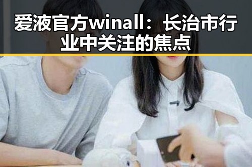 爱液官方winall：长治市行业中关注的焦点