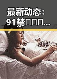 最新动态：91禁🍆🍑🔞❌❌❌91网站官方版现状解析