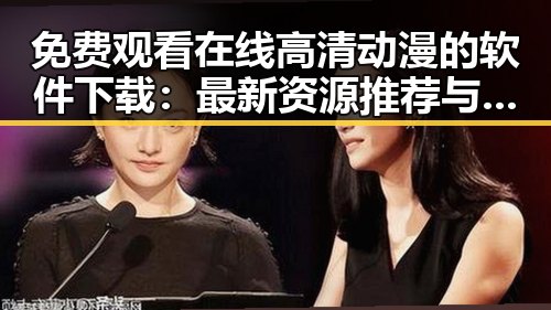 免费观看在线高清动漫的软件下载:最新资源推荐与指南