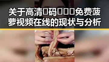 关于高清🈚码🔞❌♋免费菠萝视频在线的现状与分析