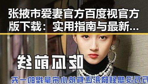 张掖市爱妻官方百度视官方版下载:实用指南与最新动态