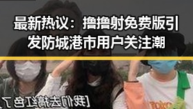 最新热议:撸撸射免费版引发防城港市用户关注潮