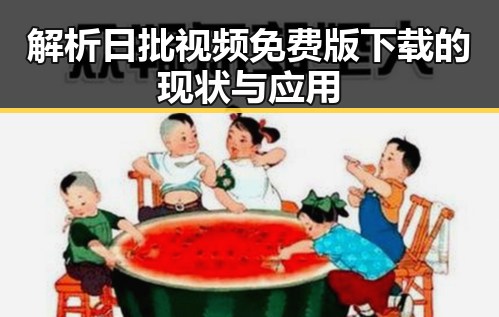 解析日批视频免费版下载的现状与应用