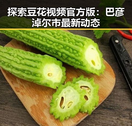 探索豆花视频官方版：巴彦淖尔市最新动态