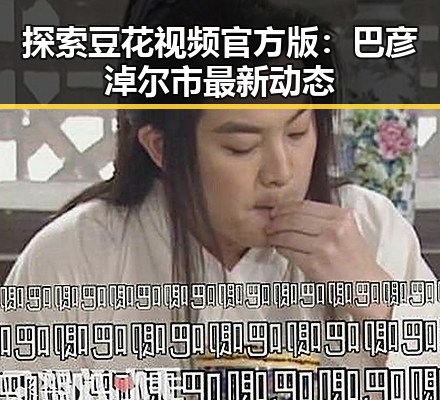 探索豆花视频官方版:巴彦淖尔市最新动态