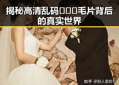 揭秘高清乱码🔞❌♋毛片背后的真实世界