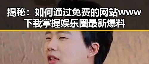 揭秘：如何通过免费的网站www下载掌握娱乐圈最新爆料
