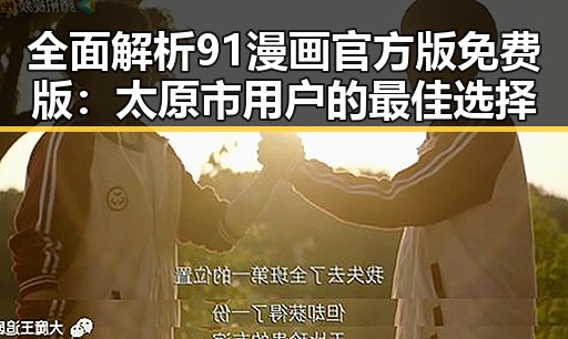 全面解析91漫画官方版免费版：太原市用户的最佳选择