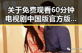 关于 免费观看60分钟电视剧中国版官方版的发展与现状——时间线回顾