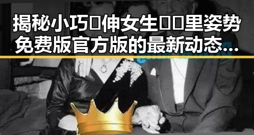 揭秘小巧🐥伸女生🍑🍑里姿势免费版官方版的最新动态与解读