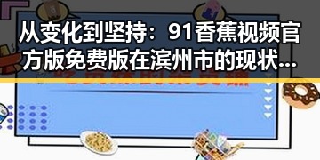 从变化到坚持:91香蕉视频官方版免费版在滨州市的现状与发展