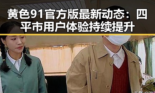 黄色91官方版最新动态：四平市用户体验持续提升