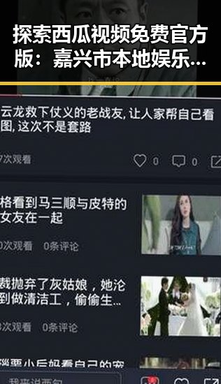 探索西瓜视频免费官方版:嘉兴市本地娱乐新体验