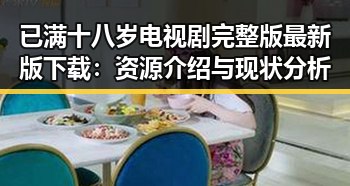已满十八岁电视剧完整版最新版下载：资源介绍与现状分析