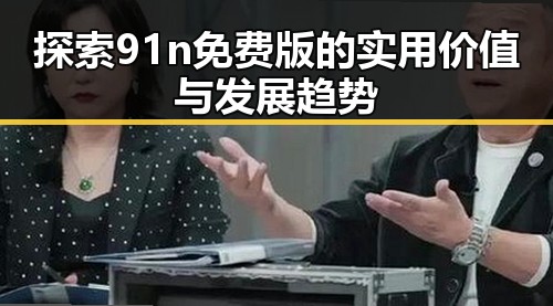 探索91n免费版的实用价值与发展趋势