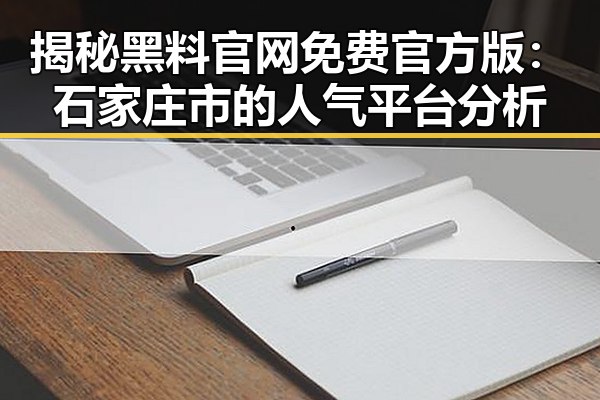 揭秘黑料 官网免费官方版:石家庄市的人气平台分析