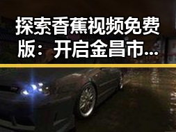 探索香蕉视频免费版：开启金昌市网络娱乐新体验