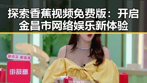 探索香蕉视频免费版:开启金昌市网络娱乐新体验