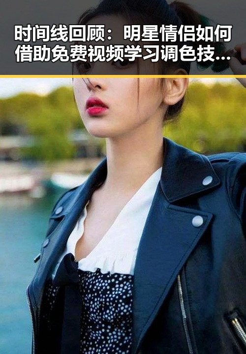 时间线回顾:明星情侣如何借助免费视频学习调色技术——免费调色60分钟视频官方版