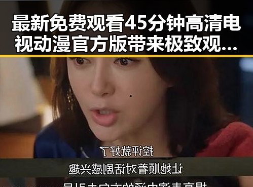最新免费观看45分钟高清电视动漫官方版带来极致观影体验