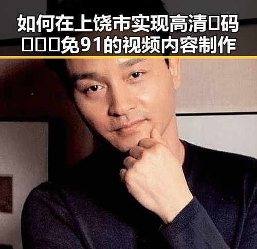 如何在上饶市实现高清🈚码🔞❌♋免91的视频内容制作
