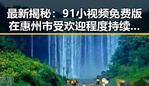 最新揭秘：91小视频免费版在惠州市受欢迎程度持续升温