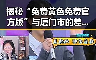 揭秘“免费黄色免费官方版”与厦门市的差异与现状