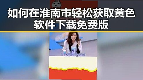 如何在淮南市轻松获取黄色软件下载免费版