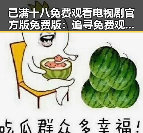 已满十八免费观看电视剧官方版免费版:追寻免费观看资源的方法与注意事项
