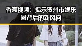 香蕉视频：揭示贺州市娱乐圈背后的新风向
