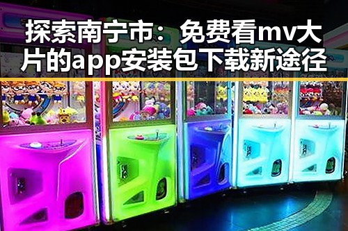 探索南宁市：免费看mv大片的app安装包下载新途径