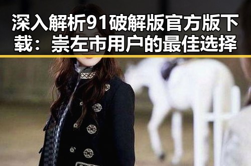 深入解析91破解版官方版下载:崇左市用户的最佳选择