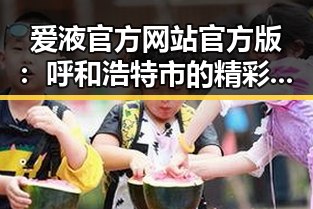 爱液官方网站官方版：呼和浩特市的精彩内容解析