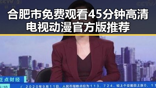 合肥市免费观看45分钟高清电视动漫官方版推荐