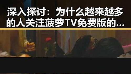 深入探讨：为什么越来越多的人关注菠萝TV免费版的使用体验