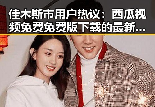 佳木斯市用户热议：西瓜视频免费免费版下载的最新动态