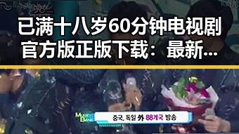 已满十八岁60分钟电视剧官方版正版下载：最新资源解析与下载指南