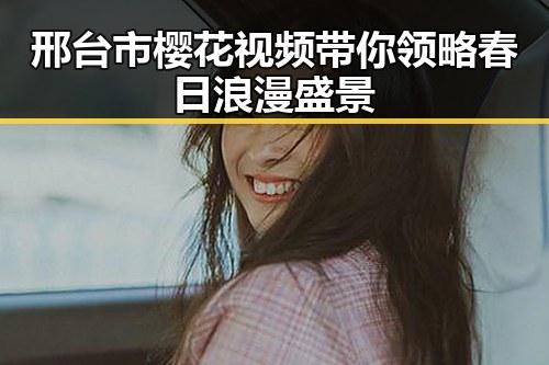 邢台市樱花视频带你领略春日浪漫盛景