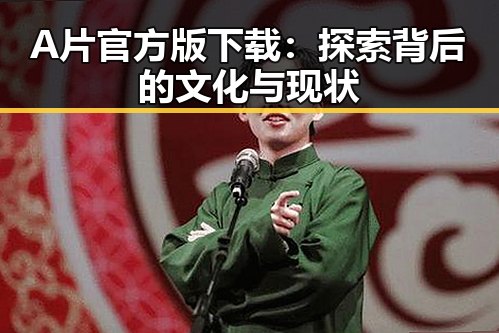 A片官方版下载:探索背后的文化与现状